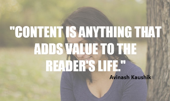 "Content is anything that adds value to the reader's life." Anivash Kaushik