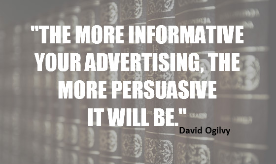 "The more informative your advertising, the more persuasive it will be." David Ogilvy